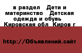  в раздел : Дети и материнство » Детская одежда и обувь . Кировская обл.,Киров г.